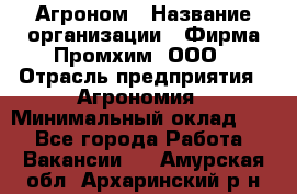 Агроном › Название организации ­ Фирма Промхим, ООО › Отрасль предприятия ­ Агрономия › Минимальный оклад ­ 1 - Все города Работа » Вакансии   . Амурская обл.,Архаринский р-н